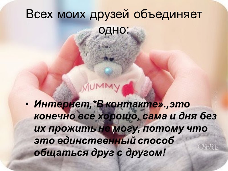 Всех моих друзей объединяет одно: Интернет,*В контакте».,это конечно все хорошо, сама и дня без
